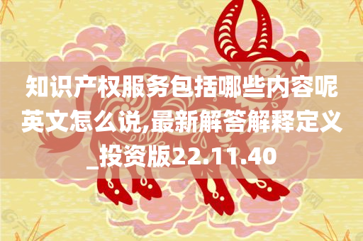 知识产权服务包括哪些内容呢英文怎么说,最新解答解释定义_投资版22.11.40