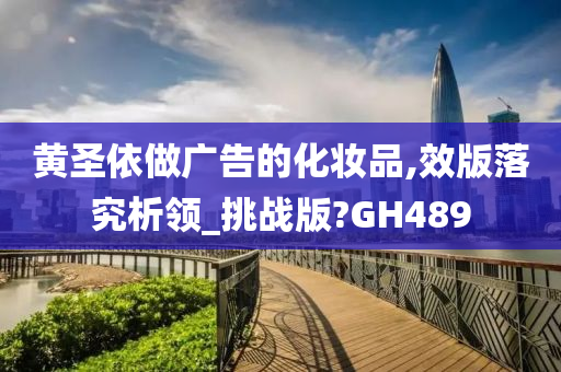 黄圣依做广告的化妆品,效版落究析领_挑战版?GH489