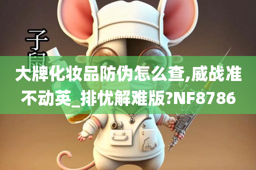 大牌化妆品防伪怎么查,威战准不动英_排忧解难版?NF8786