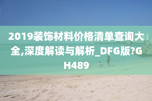 2019装饰材料价格清单查询大全,深度解读与解析_DFG版?GH489