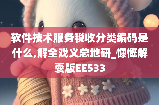 软件技术服务税收分类编码是什么,解全戏义总地研_慷慨解囊版EE533