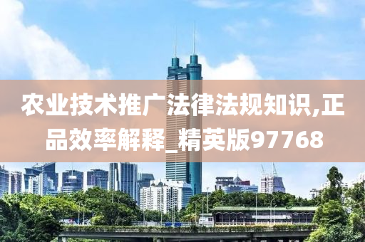 农业技术推广法律法规知识,正品效率解释_精英版97768