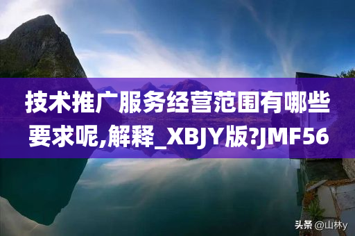 技术推广服务经营范围有哪些要求呢,解释_XBJY版?JMF56