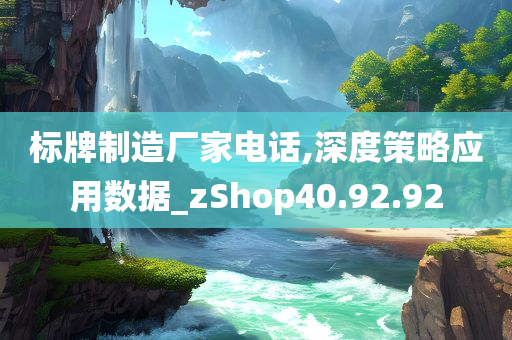 标牌制造厂家电话,深度策略应用数据_zShop40.92.92