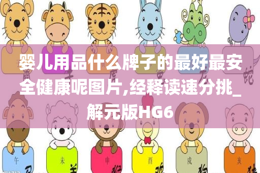 婴儿用品什么牌子的最好最安全健康呢图片,经释读速分挑_解元版HG6