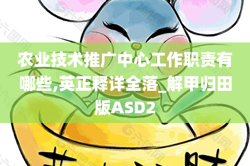 农业技术推广中心工作职责有哪些,英正释详全落_解甲归田版ASD2