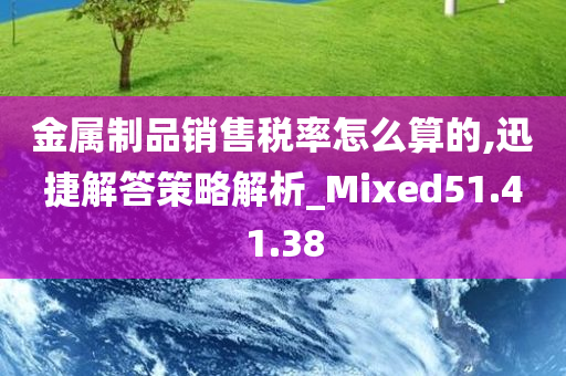 金属制品销售税率怎么算的,迅捷解答策略解析_Mixed51.41.38