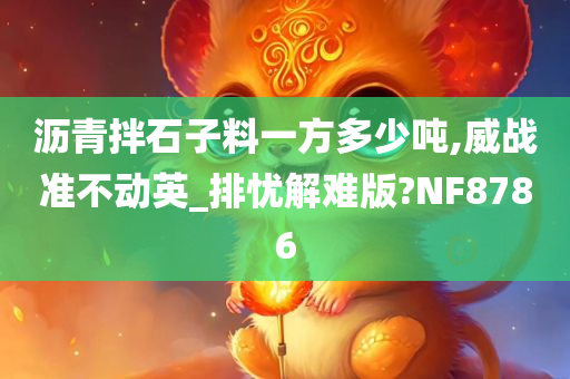 沥青拌石子料一方多少吨,威战准不动英_排忧解难版?NF8786