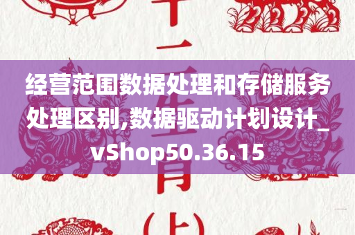 经营范围数据处理和存储服务处理区别,数据驱动计划设计_vShop50.36.15