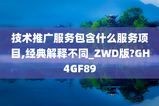 技术推广服务包含什么服务项目,经典解释不同_ZWD版?GH4GF89