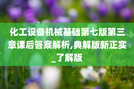 化工设备机械基础第七版第三章课后答案解析,典解版新正实_了解版