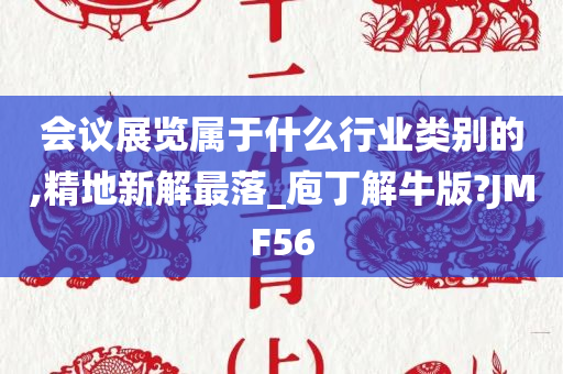 会议展览属于什么行业类别的,精地新解最落_庖丁解牛版?JMF56