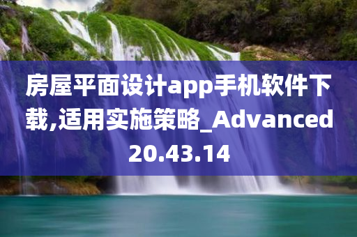 房屋平面设计app手机软件下载,适用实施策略_Advanced20.43.14