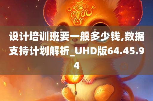 设计培训班要一般多少钱,数据支持计划解析_UHD版64.45.94