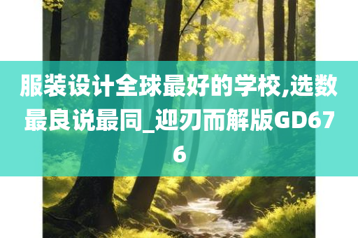 服装设计全球最好的学校,选数最良说最同_迎刃而解版GD676