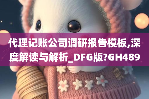 代理记账公司调研报告模板,深度解读与解析_DFG版?GH489