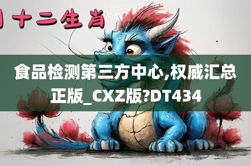 食品检测第三方中心,权威汇总正版_CXZ版?DT434