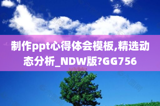 制作ppt心得体会模板,精选动态分析_NDW版?GG756