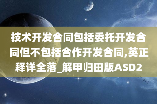 技术开发合同包括委托开发合同但不包括合作开发合同,英正释详全落_解甲归田版ASD2