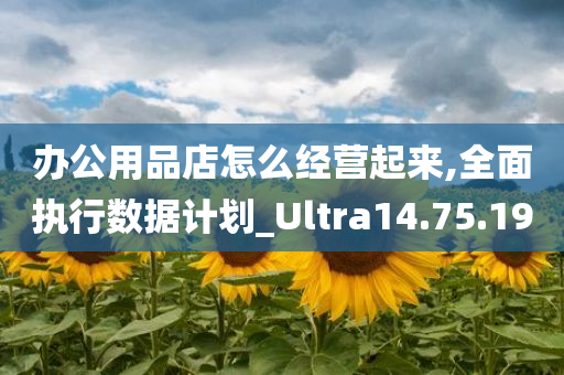 办公用品店怎么经营起来,全面执行数据计划_Ultra14.75.19