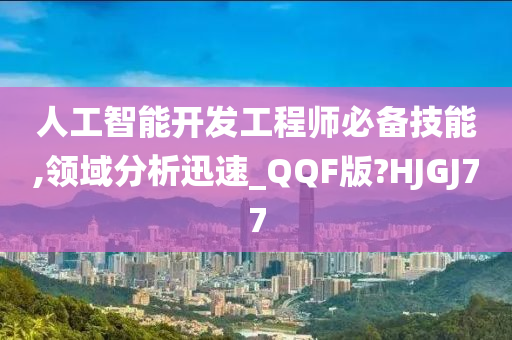 人工智能开发工程师必备技能,领域分析迅速_QQF版?HJGJ77