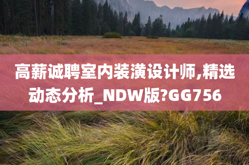 高薪诚聘室内装潢设计师,精选动态分析_NDW版?GG756