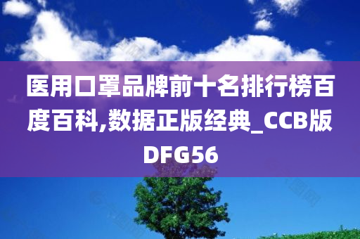 医用口罩品牌前十名排行榜百度百科,数据正版经典_CCB版DFG56