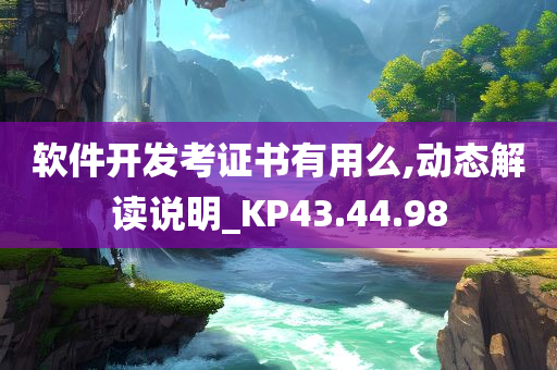 软件开发考证书有用么,动态解读说明_KP43.44.98