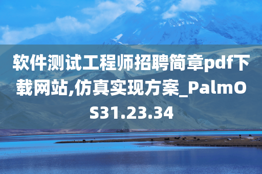 软件测试工程师招聘简章pdf下载网站,仿真实现方案_PalmOS31.23.34