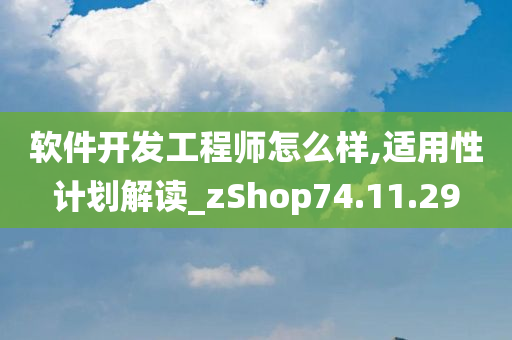 软件开发工程师怎么样,适用性计划解读_zShop74.11.29