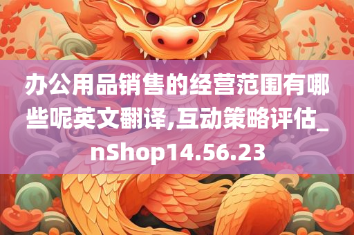 办公用品销售的经营范围有哪些呢英文翻译,互动策略评估_nShop14.56.23