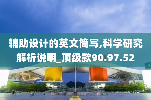 辅助设计的英文简写,科学研究解析说明_顶级款90.97.52