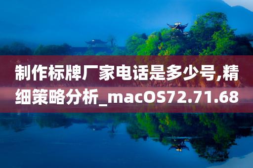 制作标牌厂家电话是多少号,精细策略分析_macOS72.71.68