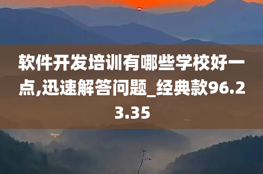 软件开发培训有哪些学校好一点,迅速解答问题_经典款96.23.35