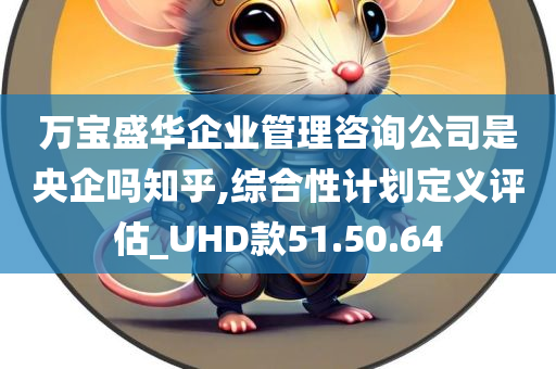 万宝盛华企业管理咨询公司是央企吗知乎,综合性计划定义评估_UHD款51.50.64