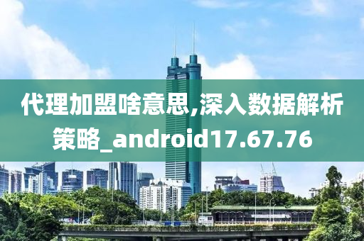 代理加盟啥意思,深入数据解析策略_android17.67.76