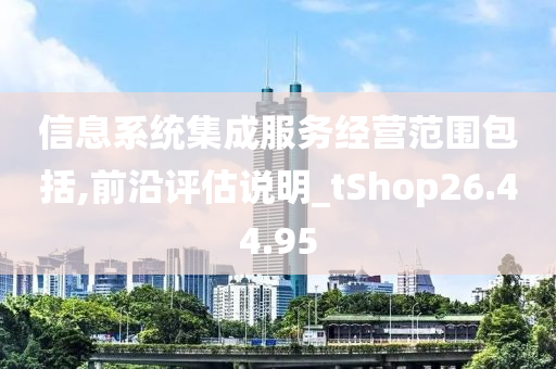 信息系统集成服务经营范围包括,前沿评估说明_tShop26.44.95