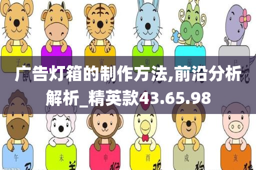 广告灯箱的制作方法,前沿分析解析_精英款43.65.98