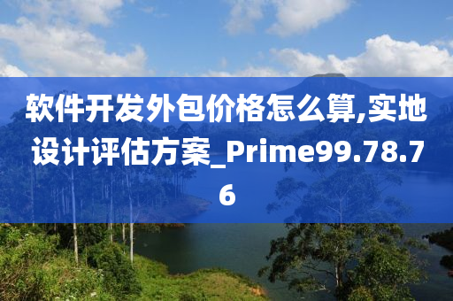 软件开发外包价格怎么算,实地设计评估方案_Prime99.78.76