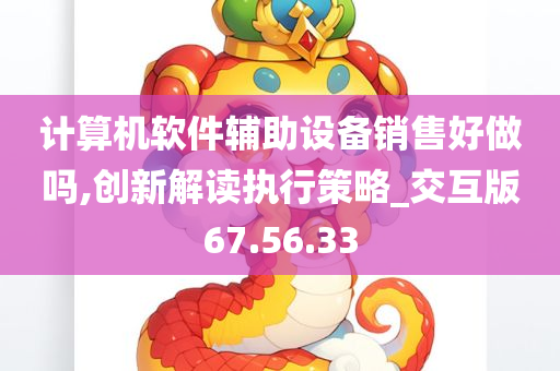 计算机软件辅助设备销售好做吗,创新解读执行策略_交互版67.56.33