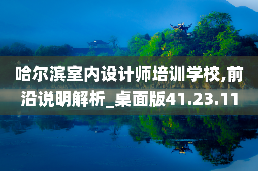 哈尔滨室内设计师培训学校,前沿说明解析_桌面版41.23.11