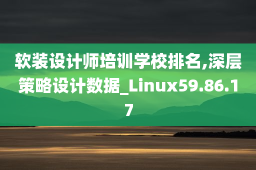 软装设计师培训学校排名,深层策略设计数据_Linux59.86.17