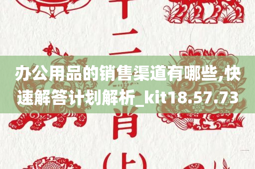 办公用品的销售渠道有哪些,快速解答计划解析_kit18.57.73