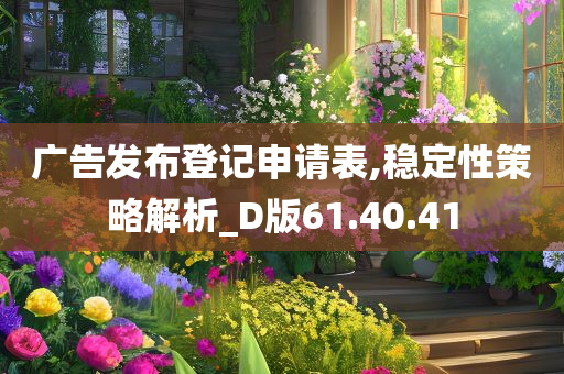 广告发布登记申请表,稳定性策略解析_D版61.40.41