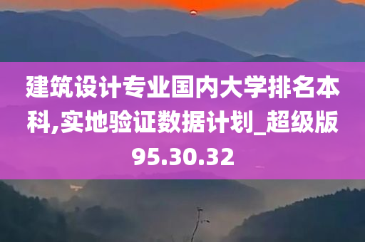 建筑设计专业国内大学排名本科,实地验证数据计划_超级版95.30.32