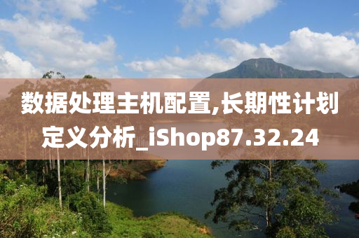 数据处理主机配置,长期性计划定义分析_iShop87.32.24