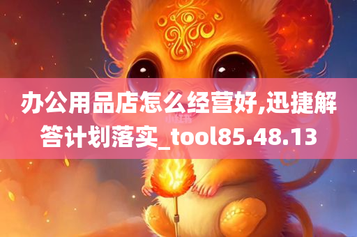 办公用品店怎么经营好,迅捷解答计划落实_tool85.48.13