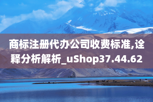 商标注册代办公司收费标准,诠释分析解析_uShop37.44.62