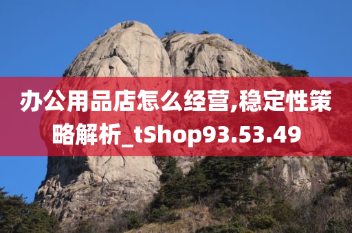 办公用品店怎么经营,稳定性策略解析_tShop93.53.49