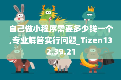 自己做小程序需要多少钱一个,专业解答实行问题_Tizen132.39.21